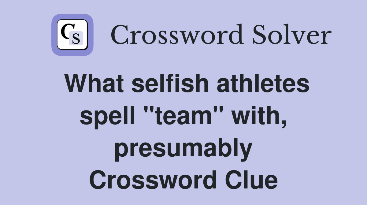 What selfish athletes spell "team" with, presumably Crossword Clue