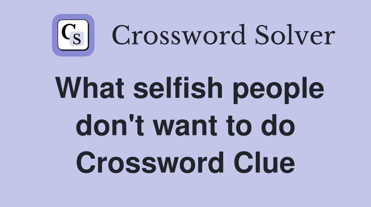 What selfish people don't want to do Crossword Clue