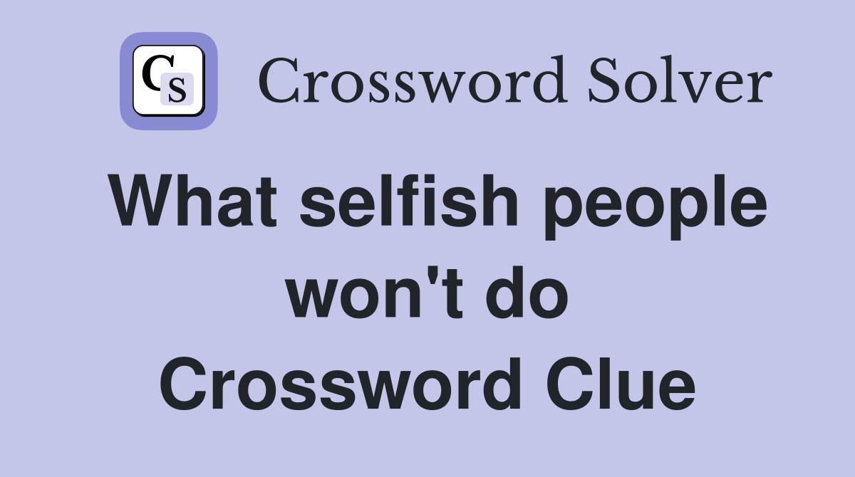 What selfish people won't do Crossword Clue