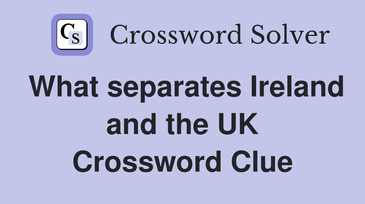 What separates Ireland and the UK Crossword Clue