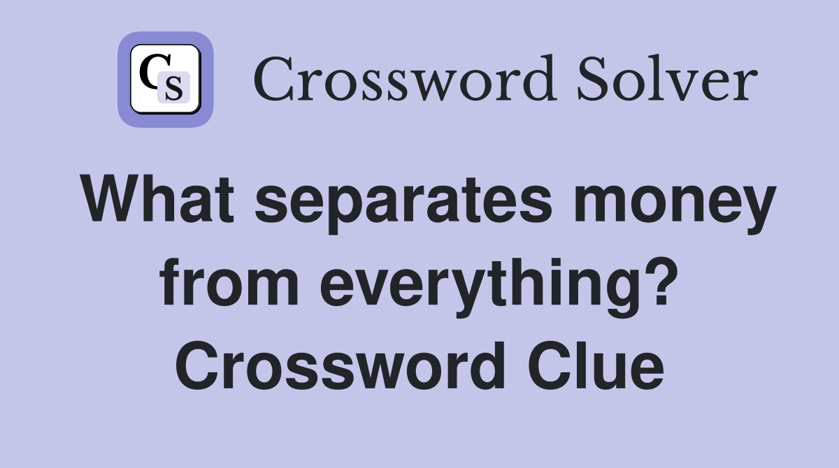 What separates money from everything? Crossword Clue