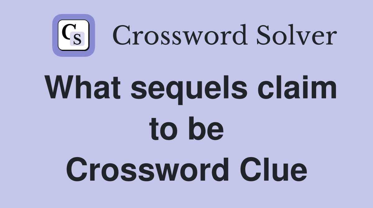What sequels claim to be Crossword Clue