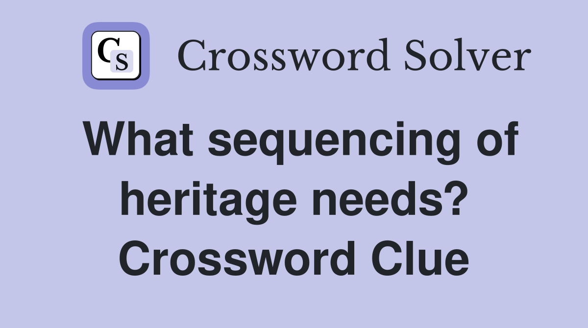 What sequencing of heritage needs? Crossword Clue