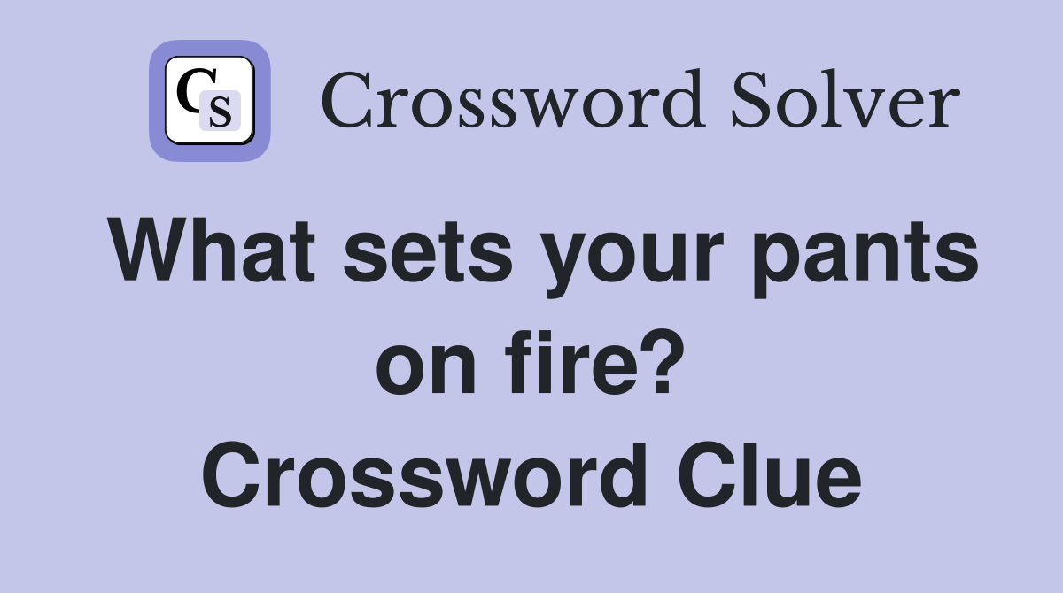 What sets your pants on fire? Crossword Clue