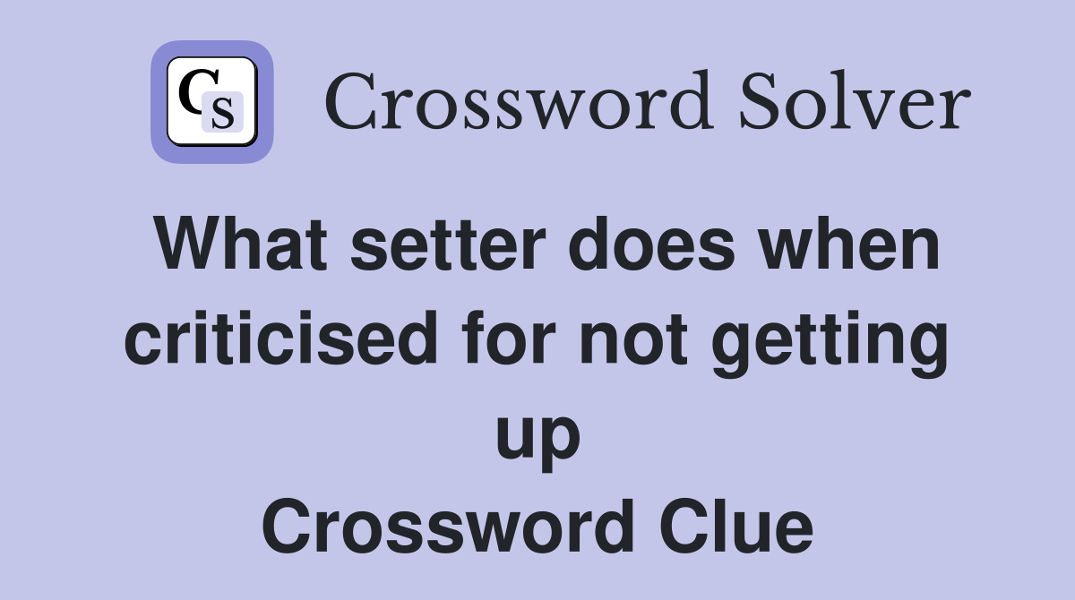What setter does when criticised for not getting up Crossword Clue