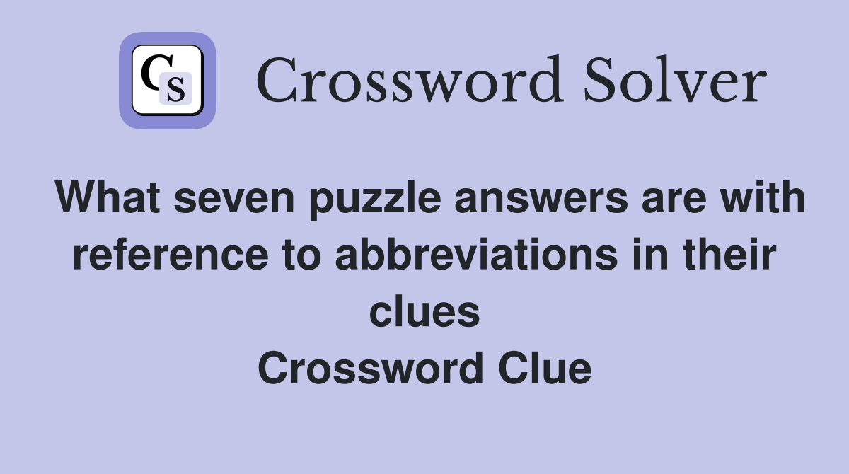 What seven puzzle answers are with reference to abbreviations in their clues Crossword Clue