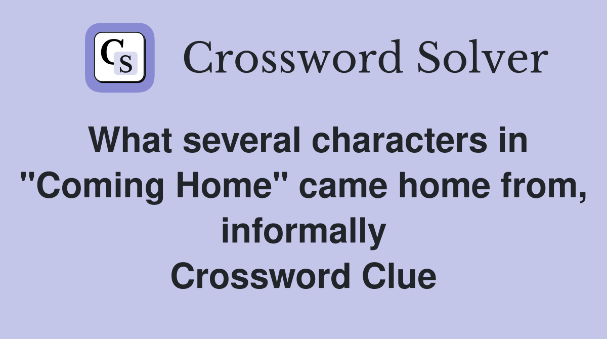 What several characters in "Coming Home" came home from, informally Crossword Clue