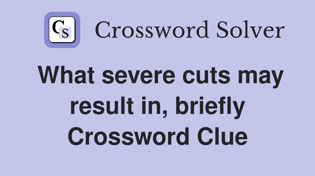 What severe cuts may result in, briefly Crossword Clue