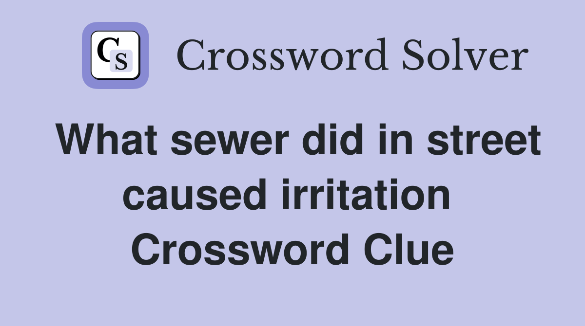 What sewer did in street caused irritation  Crossword Clue