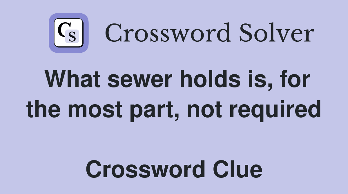 What sewer holds is, for the most part, not required  Crossword Clue