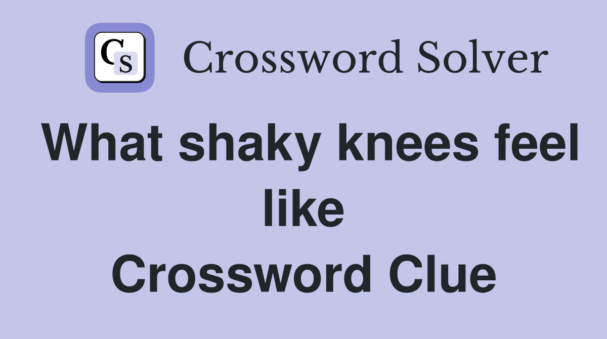 What shaky knees feel like Crossword Clue
