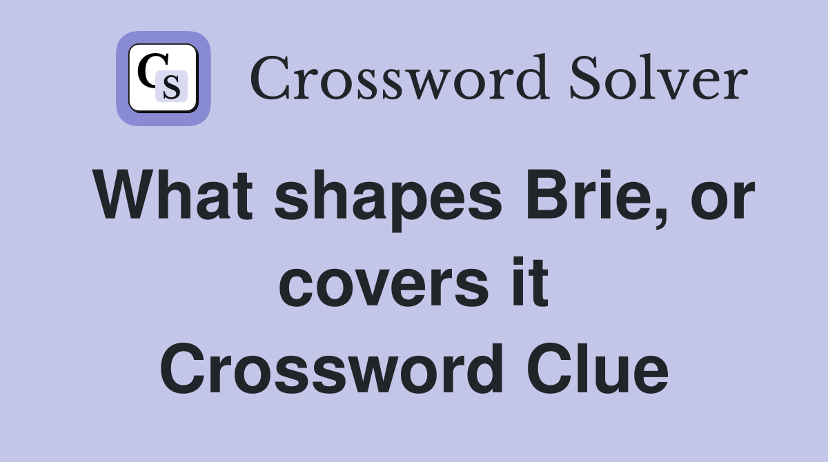 What shapes Brie, or covers it Crossword Clue