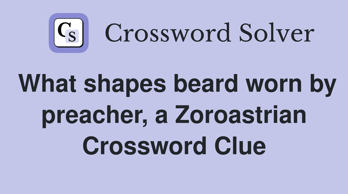 What shapes beard worn by preacher, a Zoroastrian Crossword Clue