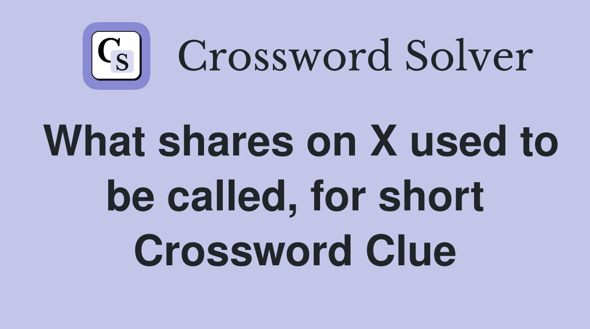 What shares on X used to be called, for short Crossword Clue