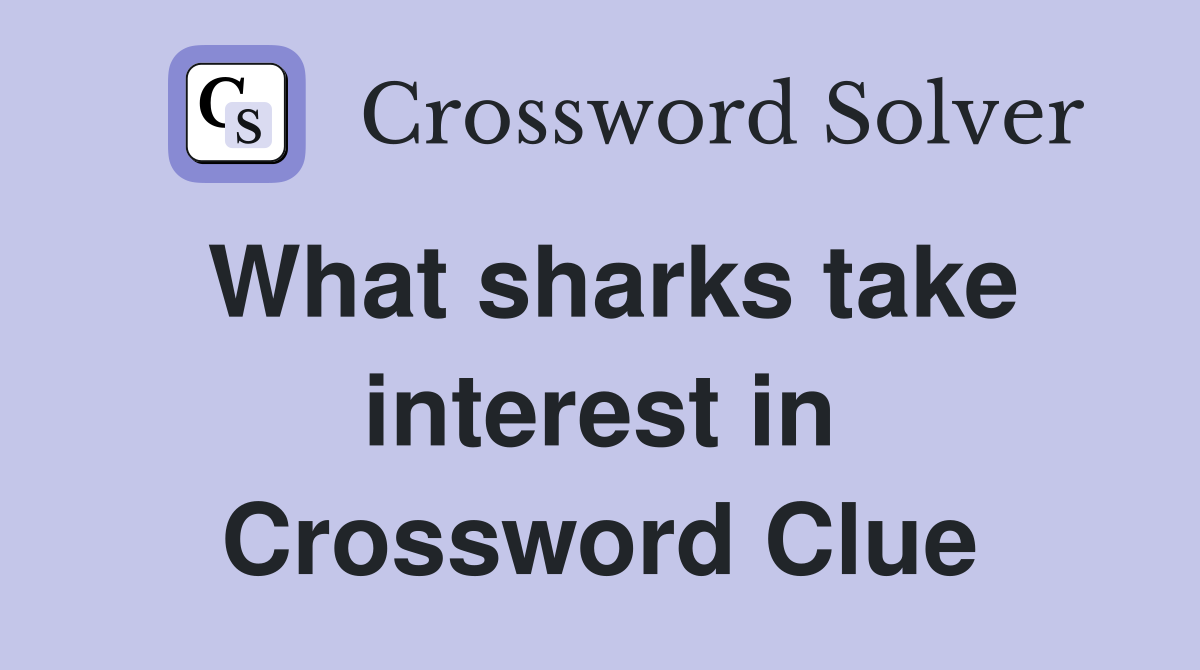 What sharks take interest in Crossword Clue