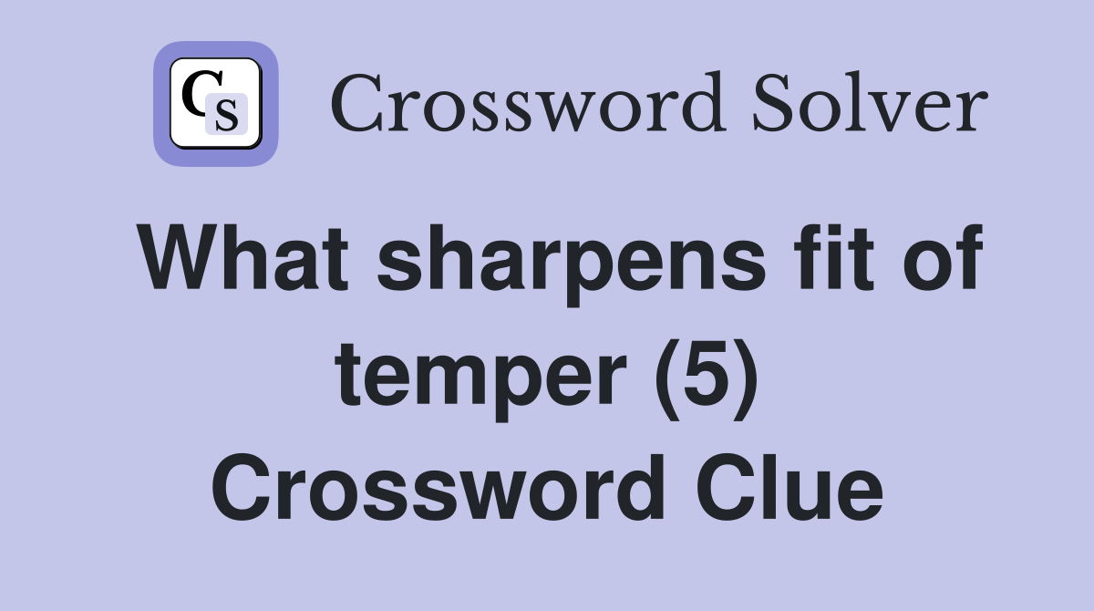 What sharpens fit of temper (5) Crossword Clue