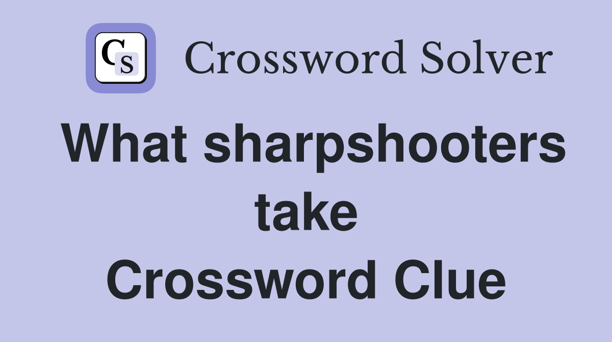 What sharpshooters take Crossword Clue