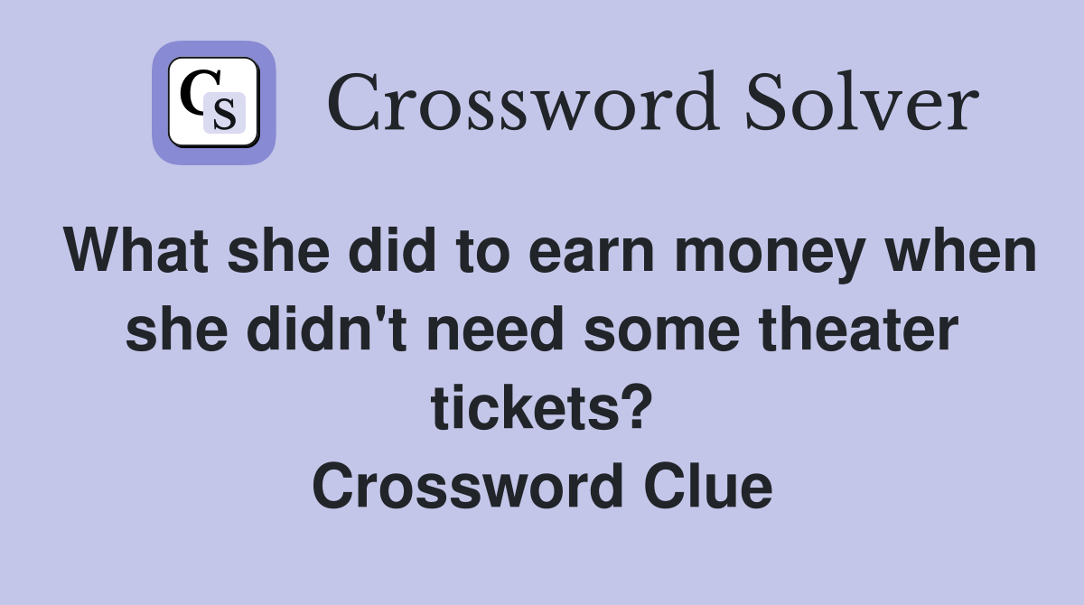 What she did to earn money when she didn't need some theater tickets? Crossword Clue