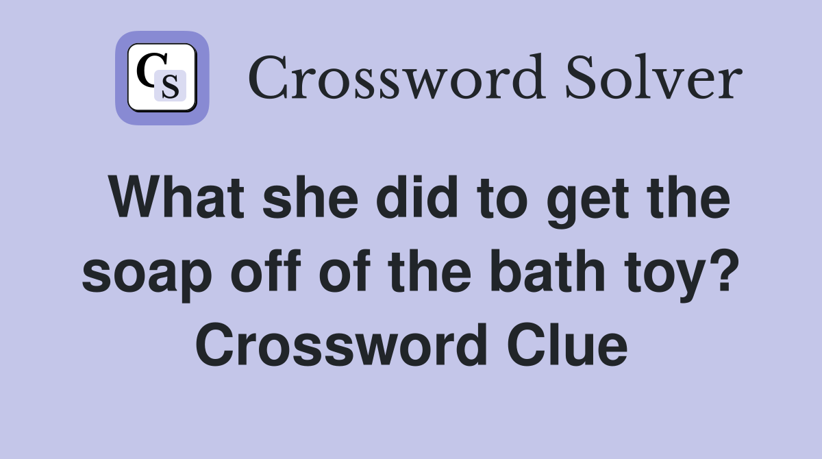What she did to get the soap off of the bath toy? Crossword Clue