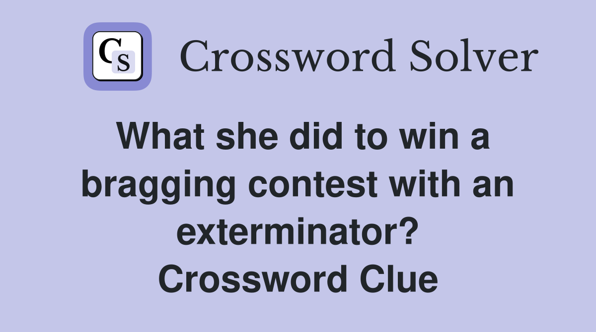 What she did to win a bragging contest with an exterminator? Crossword Clue