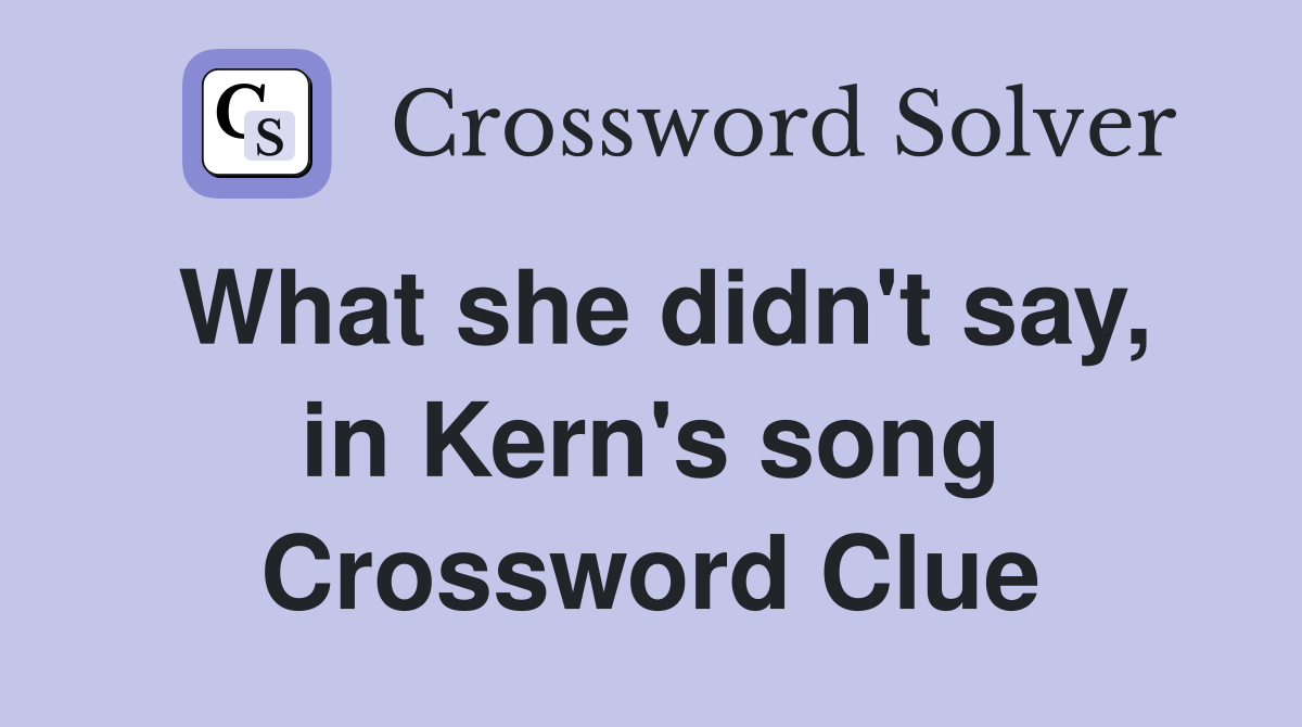What she didn't say, in Kern's song Crossword Clue