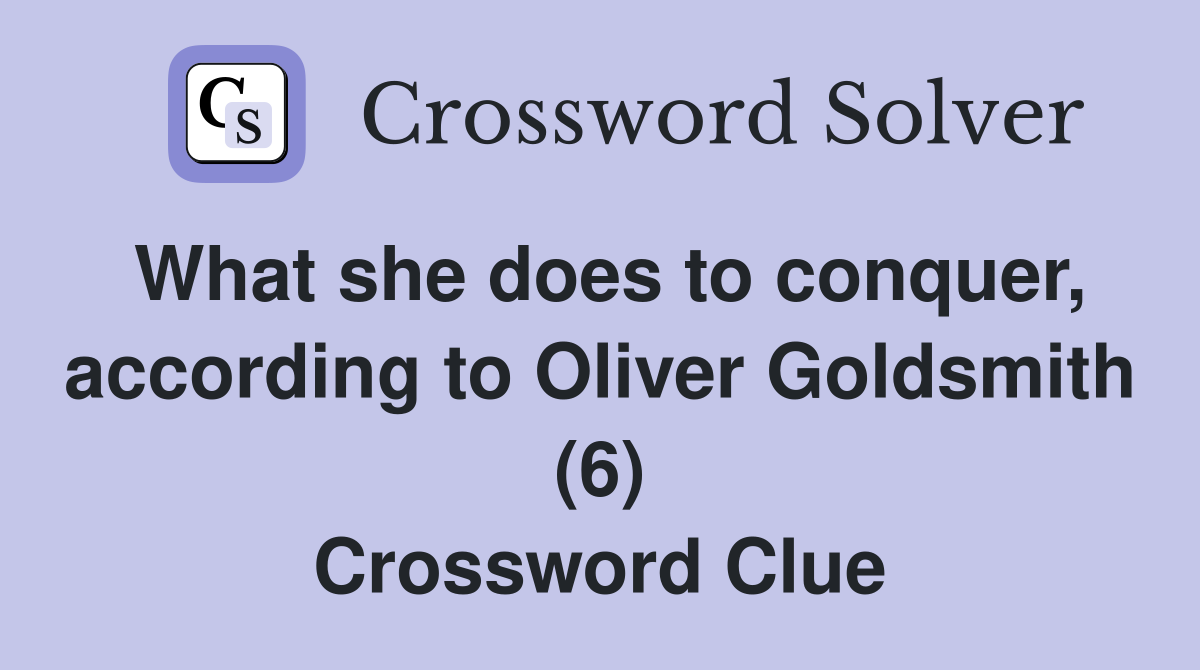 What she does to conquer, according to Oliver Goldsmith (6) Crossword Clue