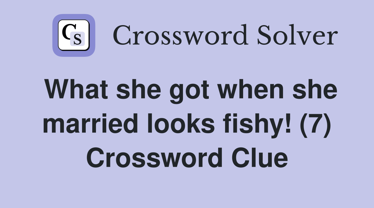 What she got when she married looks fishy! (7) Crossword Clue
