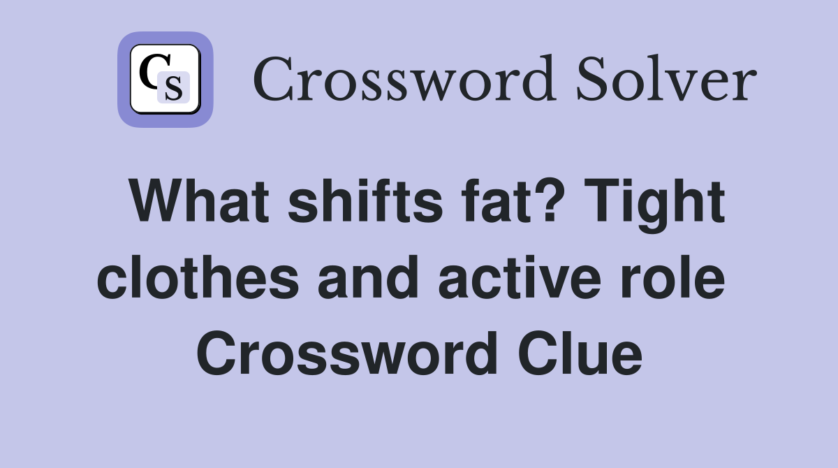 What shifts fat? Tight clothes and active role  Crossword Clue