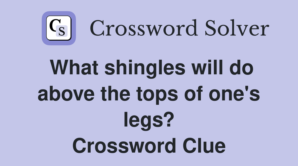 What shingles will do above the tops of one's legs? Crossword Clue