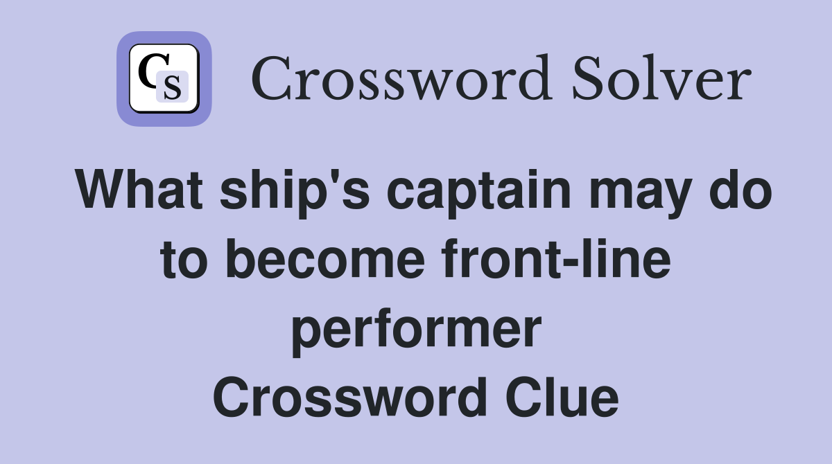 What ship's captain may do to become front-line performer Crossword Clue