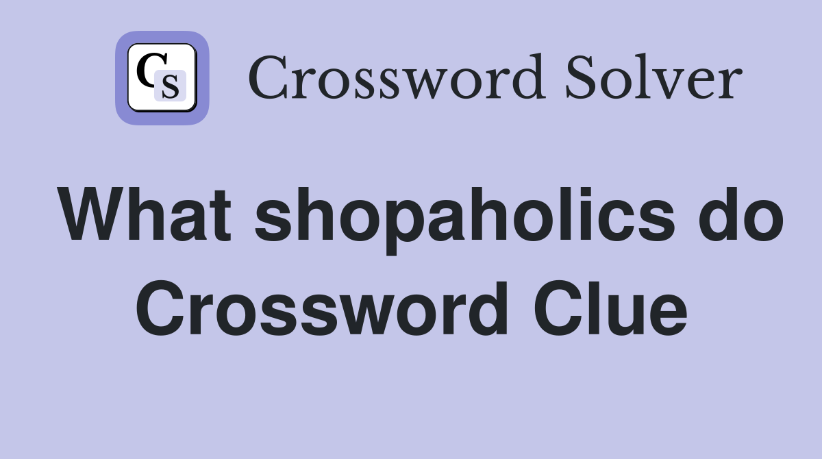 What shopaholics do Crossword Clue