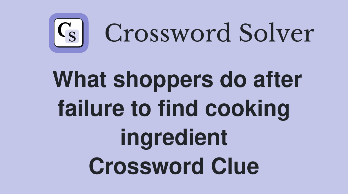 What shoppers do after failure to find cooking ingredient Crossword Clue