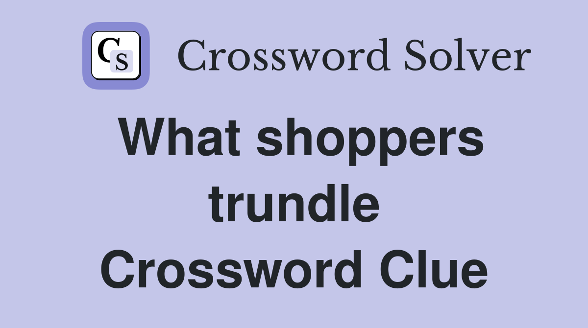 What shoppers trundle Crossword Clue