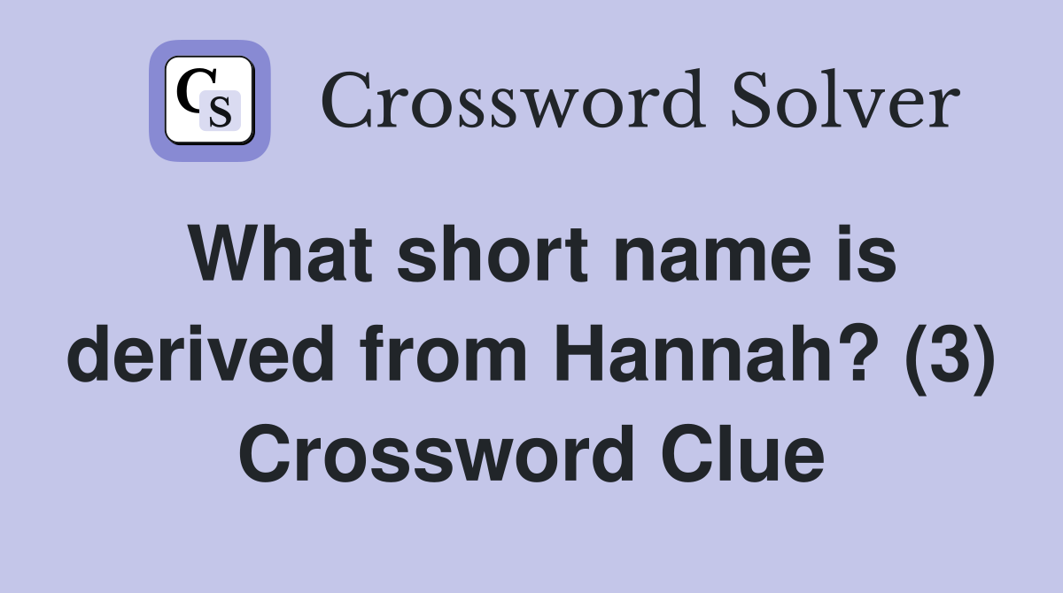 What short name is derived from Hannah? (3) Crossword Clue