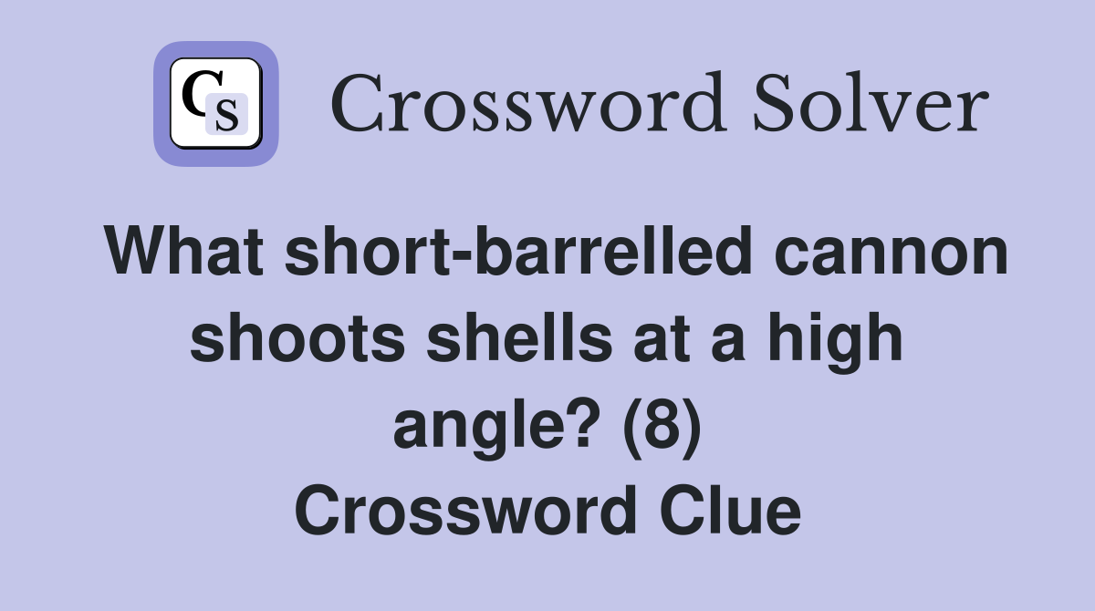 What short-barrelled cannon shoots shells at a high angle? (8) Crossword Clue