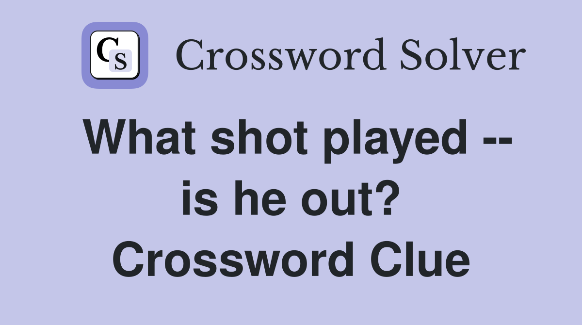 What shot played -- is he out? Crossword Clue