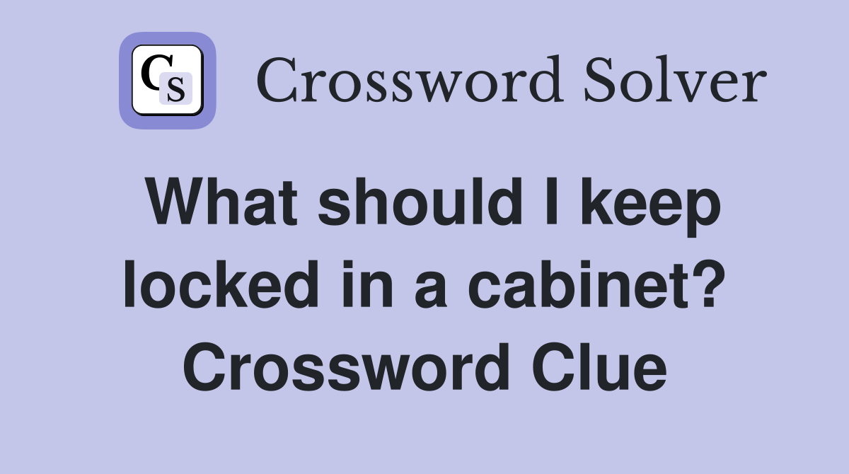 What should I keep locked in a cabinet? Crossword Clue