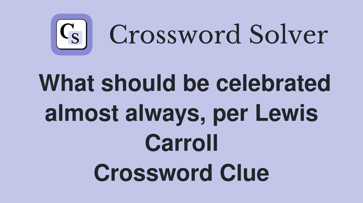 What should be celebrated almost always, per Lewis Carroll Crossword Clue