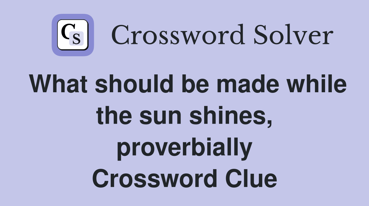 What should be made while the sun shines, proverbially Crossword Clue