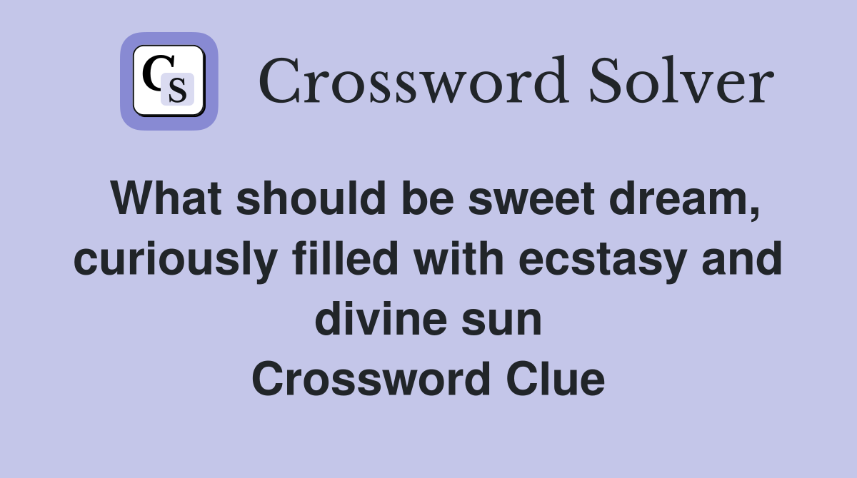 What should be sweet dream, curiously filled with ecstasy and divine sun Crossword Clue