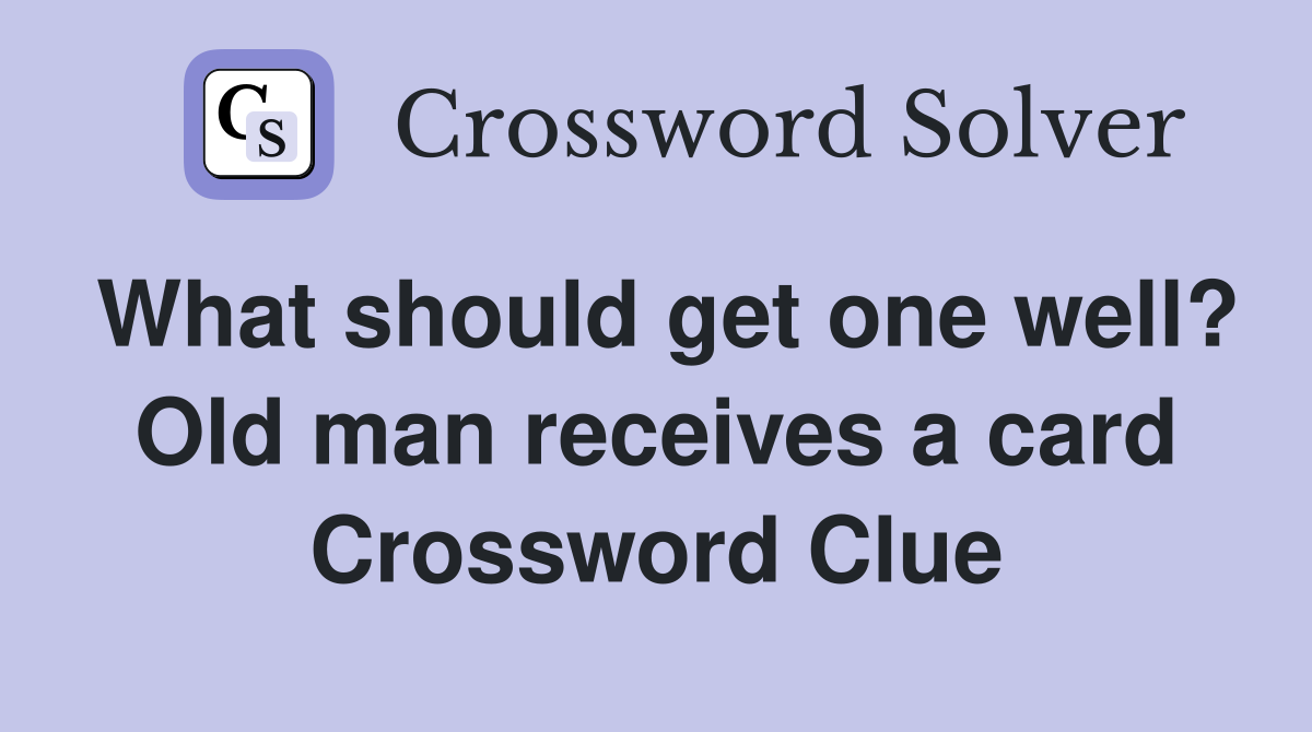What should get one well? Old man receives a card Crossword Clue