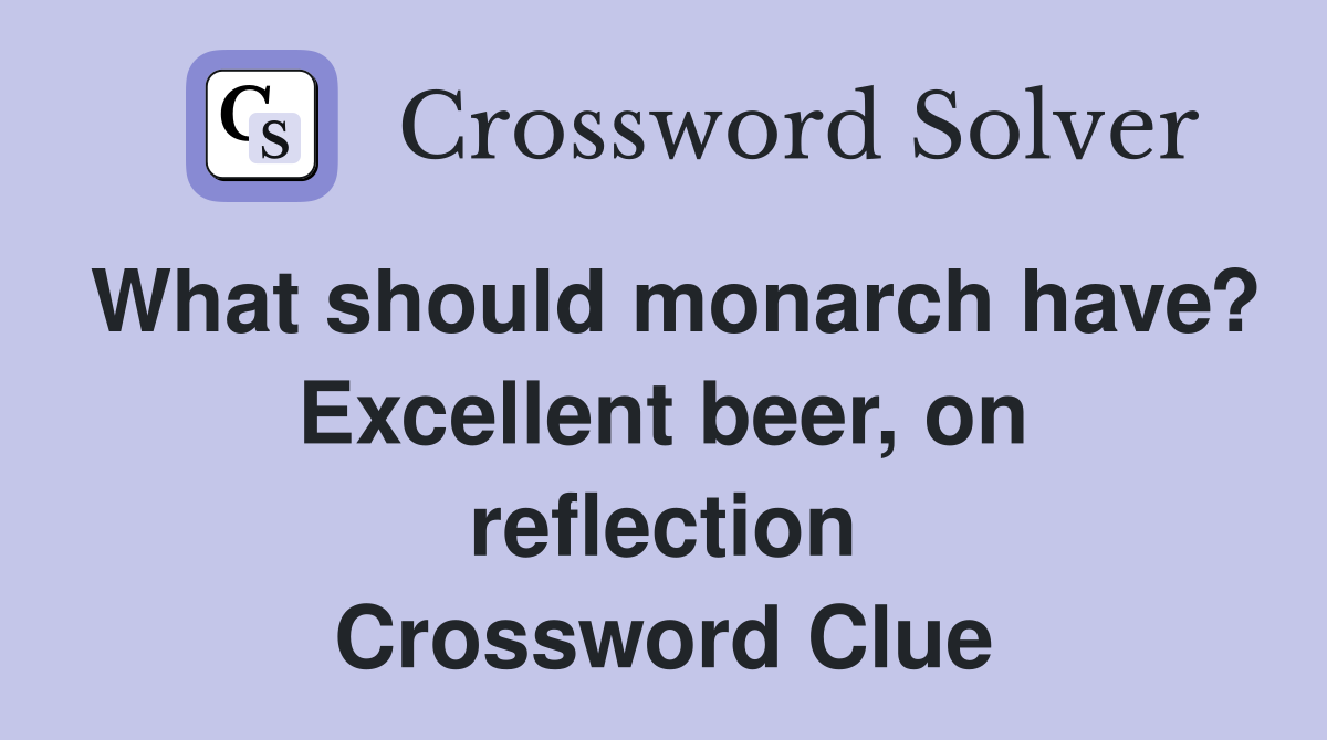 What should monarch have? Excellent beer, on reflection Crossword Clue