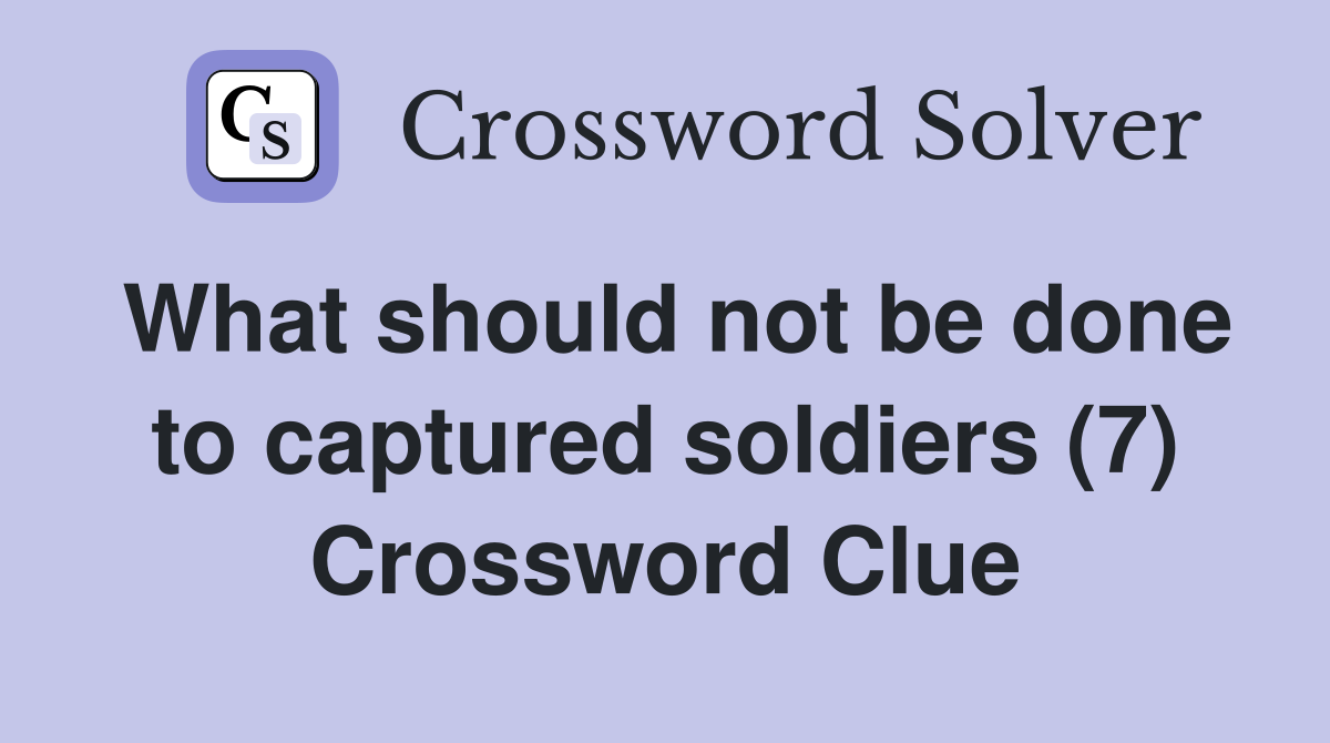 What should not be done to captured soldiers (7) Crossword Clue