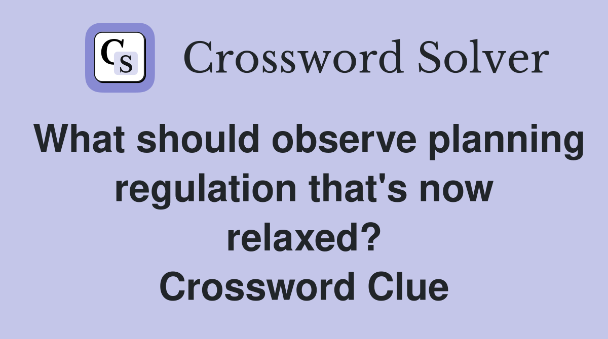 What should observe planning regulation that's now relaxed? Crossword Clue