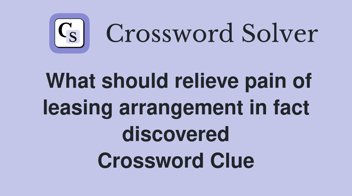 What should relieve pain of leasing arrangement in fact discovered Crossword Clue