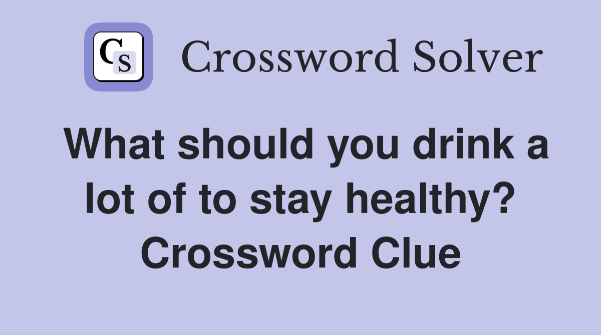 What should you drink a lot of to stay healthy? Crossword Clue