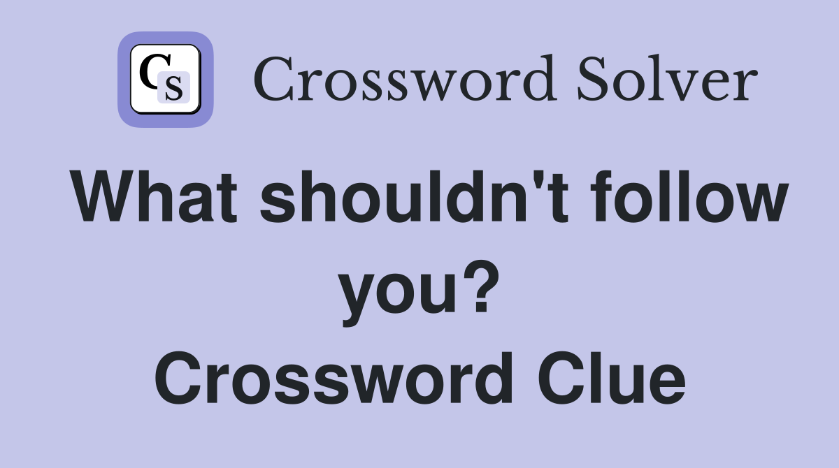 What shouldn't follow you? Crossword Clue