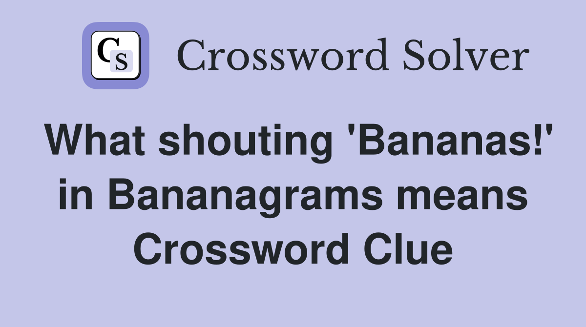 What shouting 'Bananas!' in Bananagrams means Crossword Clue