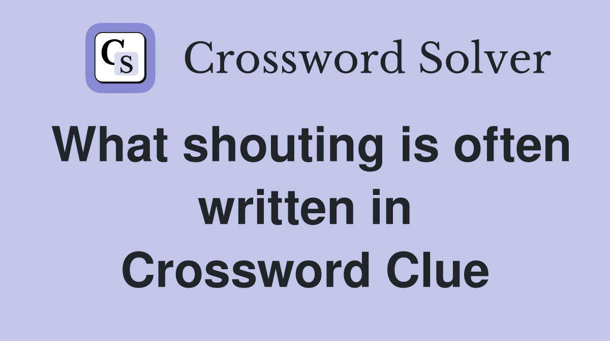 What shouting is often written in Crossword Clue