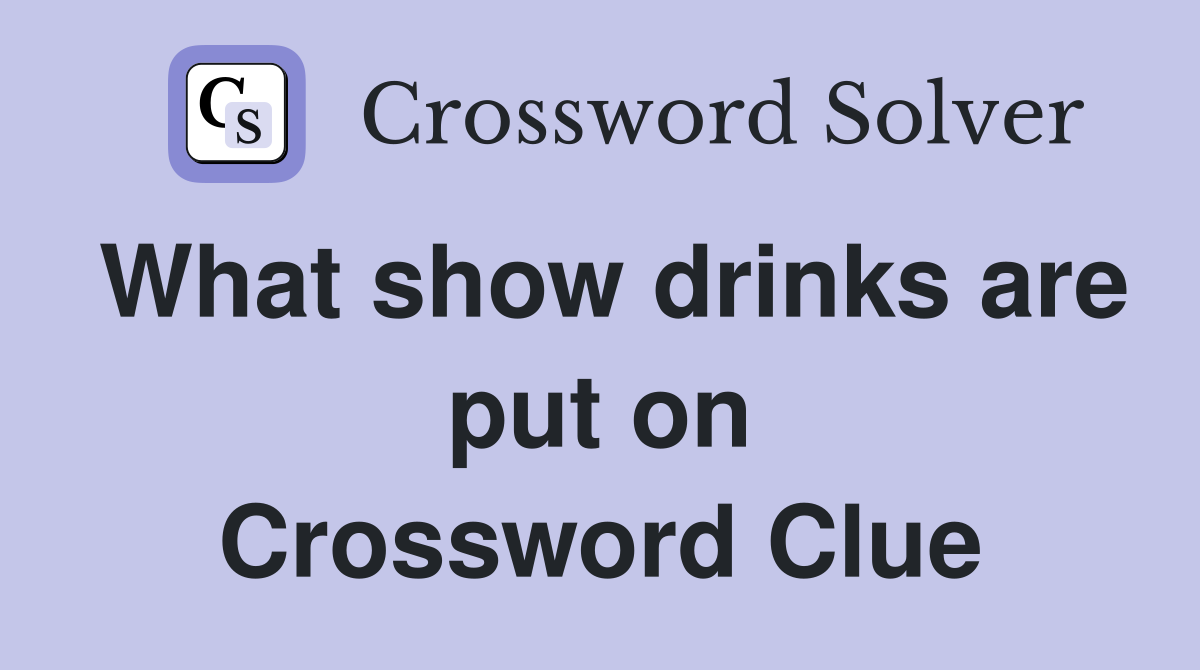 What show drinks are put on Crossword Clue